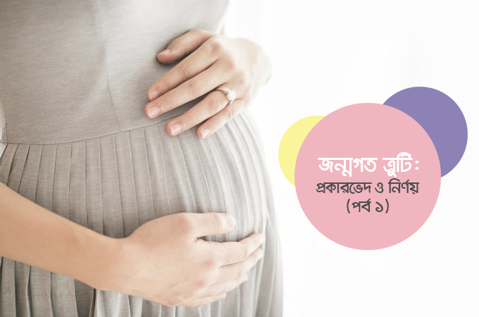 জন্মগত ত্রুটি | প্রকারভেদ ও নির্ণয় (পর্ব ১)