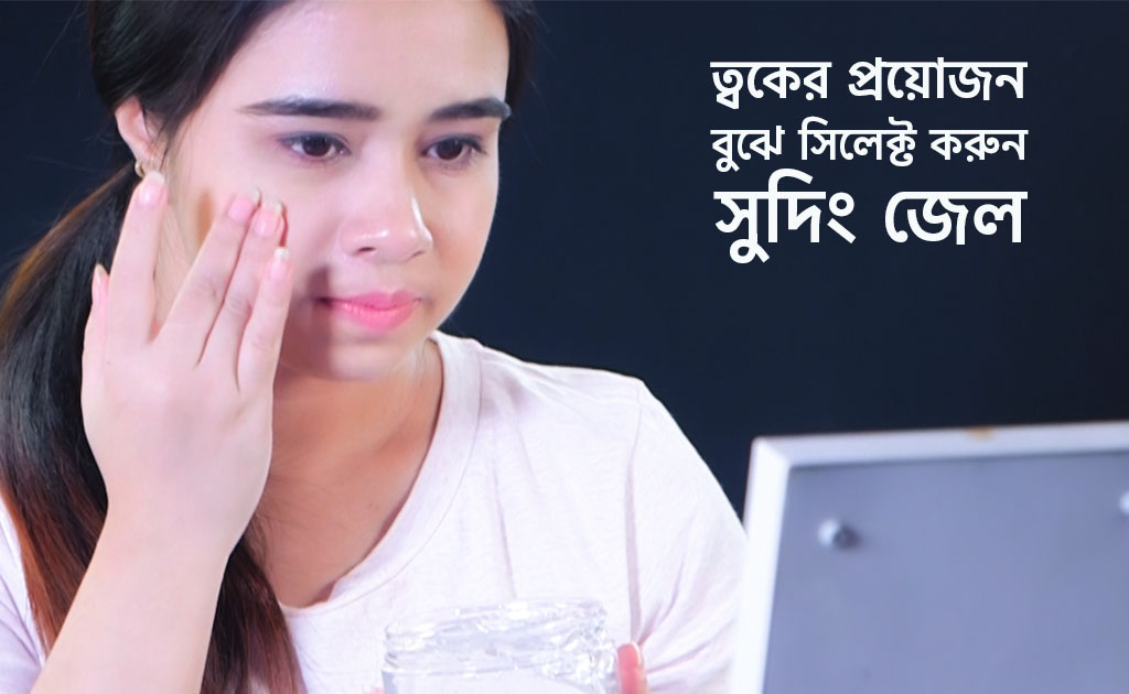 ত্বকের প্রয়োজন বুঝে সিলেক্ট করুন সুদিং জেল