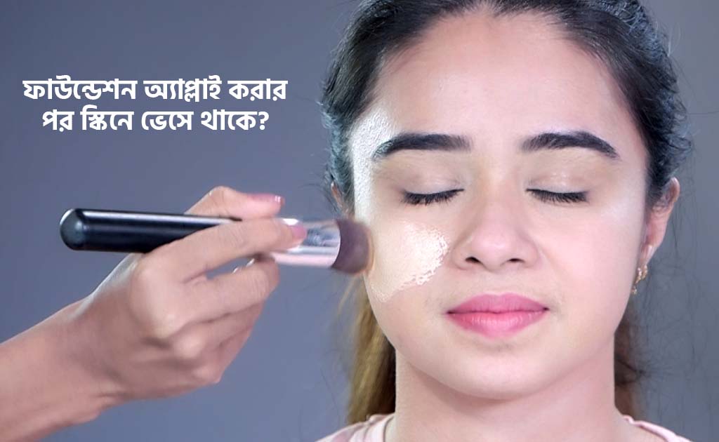 ফাউন্ডেশন অ্যাপ্লাই করার পর স্কিনে ভেসে থাকে?