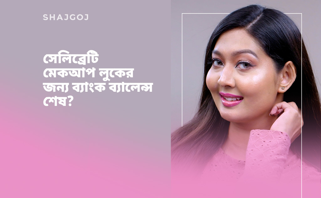 সেলিব্রেটি মেকআপ লুকের জন্য ব্যাংক ব্যালেন্স শেষ?