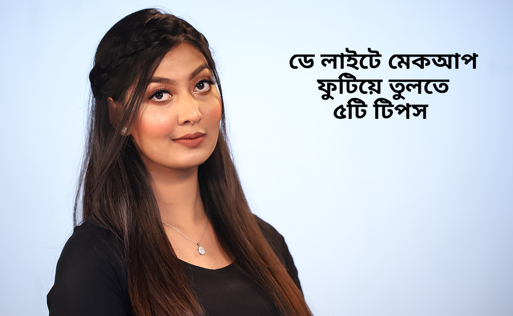 ডে লাইটে মেকআপ ফুটিয়ে তুলতে ৫টি টিপস