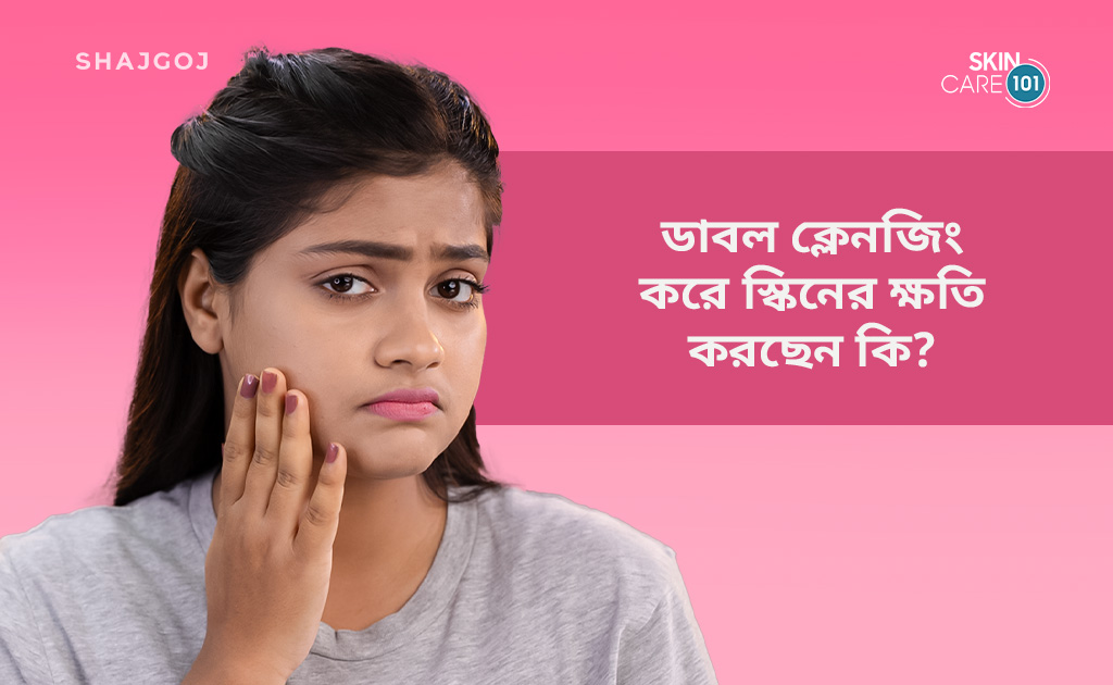 ডাবল ক্লেনজিং করে স্কিনের ক্ষতি করছেন কি?