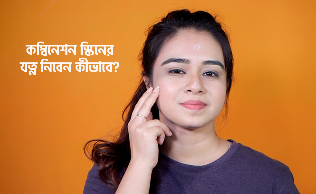 কম্বিনেশন স্কিনের যত্ন নিবেন কীভাবে?