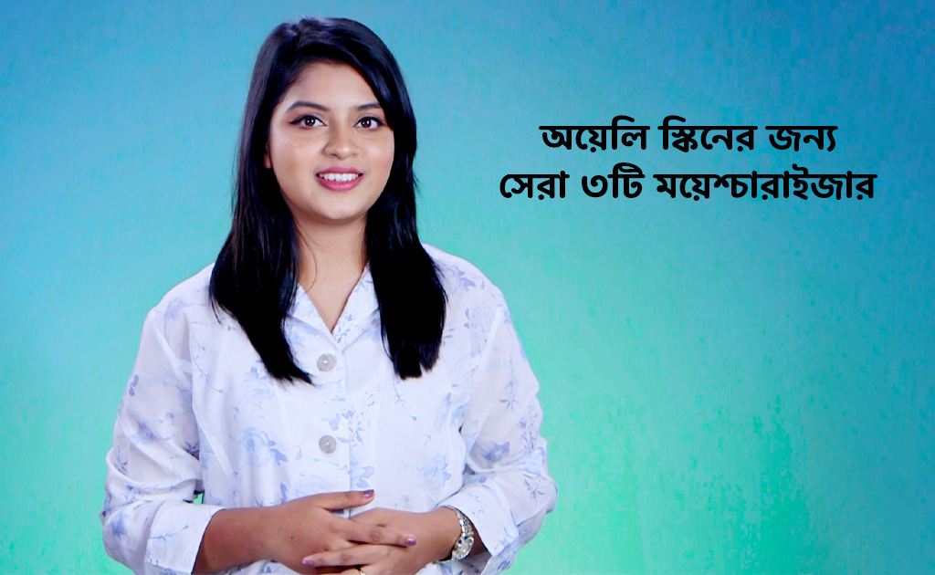 অয়েলি স্কিনের জন্য সেরা ৩টি ময়েশ্চারাইজার!