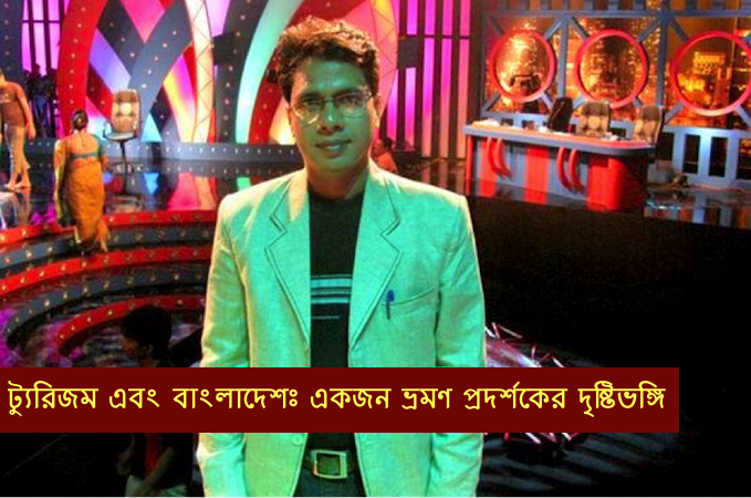 ট্যুরিজম এবং বাংলাদেশ | একজন ভ্রমণ প্রদর্শকের দৃষ্টিভঙ্গি