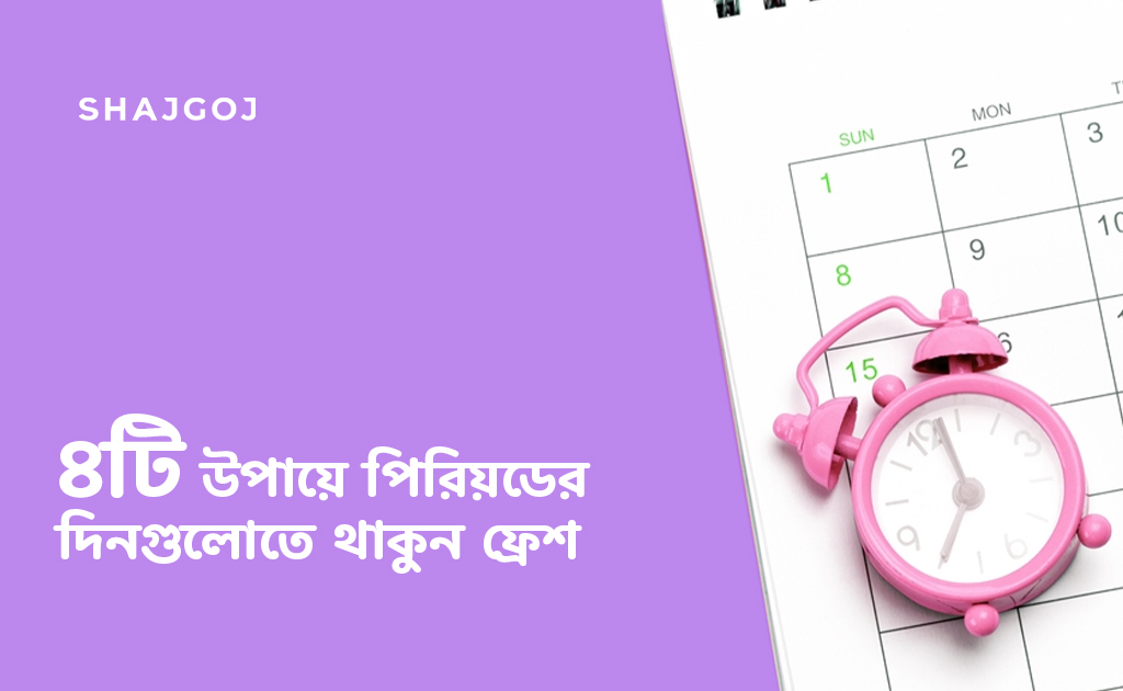 ৪টি উপায়ে পিরিয়ডের দিনগুলোতে থাকুন ফ্রেশ
