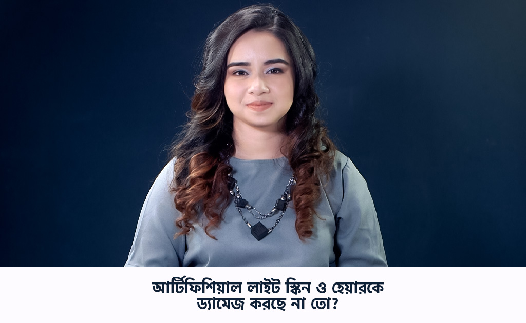 আর্টিফিশিয়াল লাইট স্কিন ও হেয়ারকে ড্যামেজ করছে না তো?