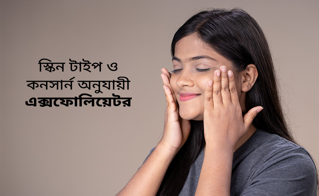 স্কিন টাইপ ও কনসার্ন অনুযায়ী এক্সফোলিয়েটর