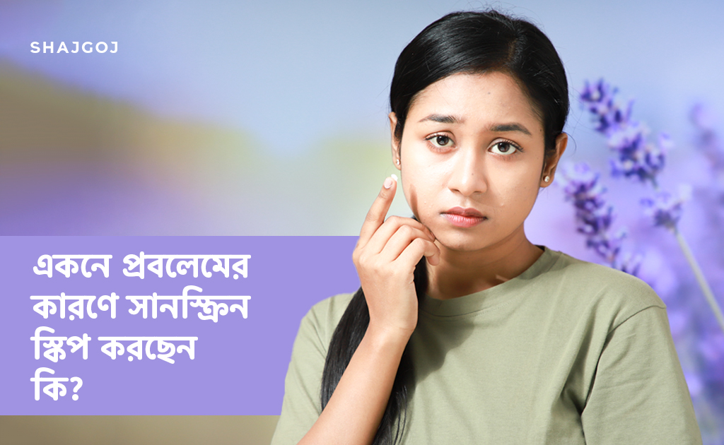 একনে প্রবলেমের কারণে সানস্ক্রিন স্কিপ করছেন কি?