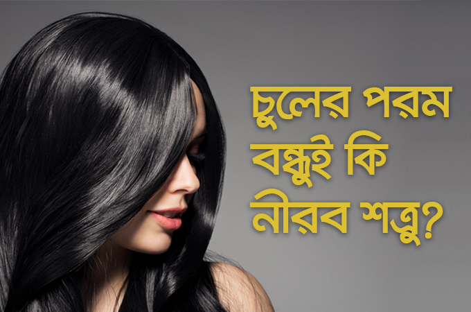 চুলের পরম বন্ধুই কি নীরব শত্রু?