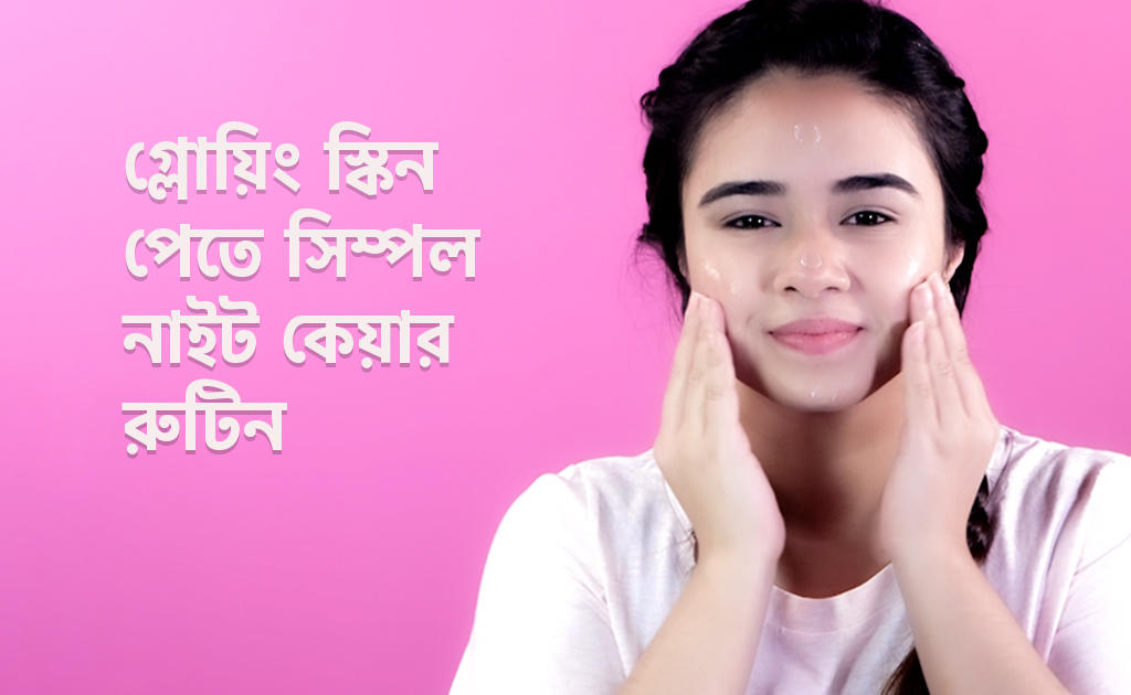 গ্লোয়িং স্কিন পেতে সিম্পল নাইট কেয়ার রুটিন