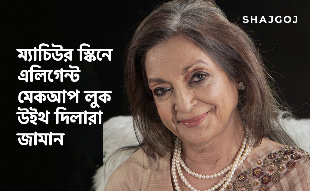 ম্যাচিউর স্কিনে এলিগেন্ট মেকআপ লুক উইথ দিলারা জামান