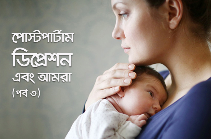 পোস্টপার্টাম ডিপ্রেশন এবং আমরা (পর্ব ৩)