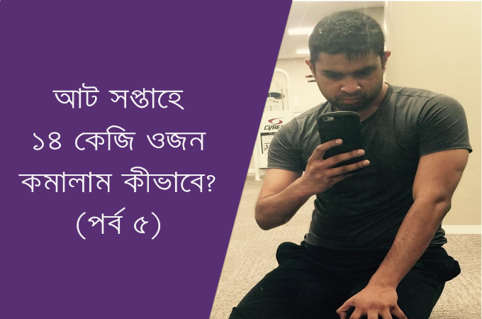 আট সপ্তাহে ১৪ কেজি ওজন কমালাম কীভাবে? (পর্ব ৫)