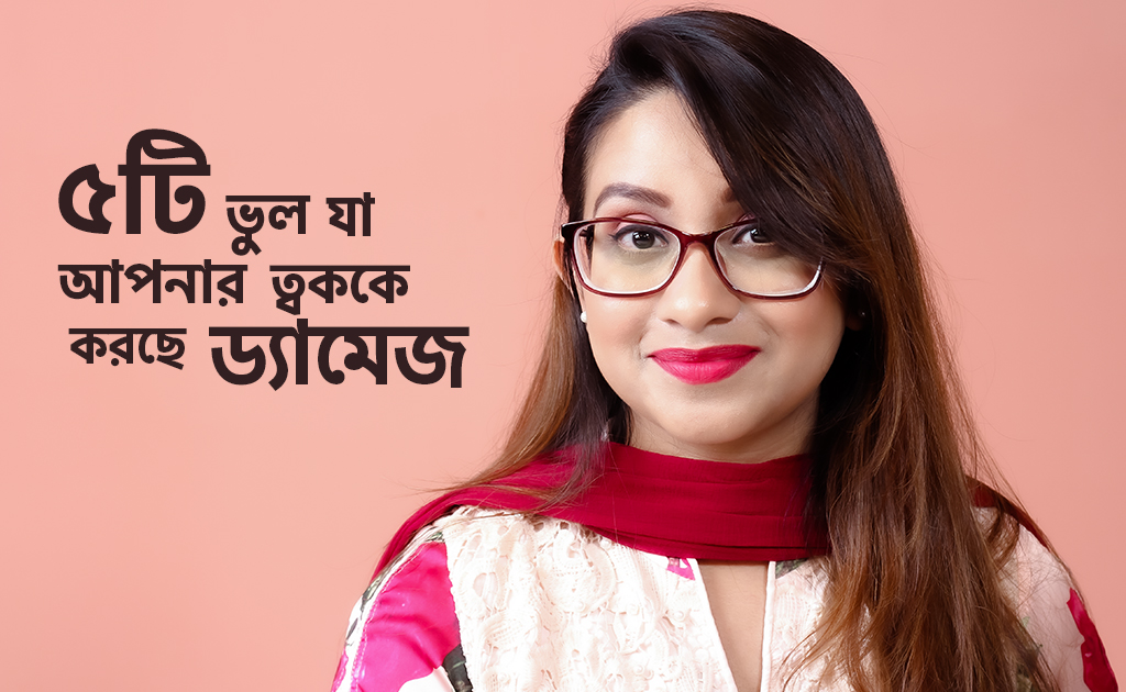 ৫টি ভুল যা আপনার ত্বককে করছে ড্যামেজ
