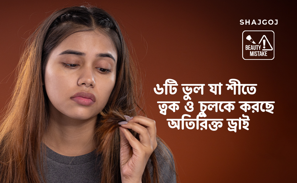 ৬টি ভুল যা শীতে ত্বক ও চুলকে করছে অতিরিক্ত ড্রাই