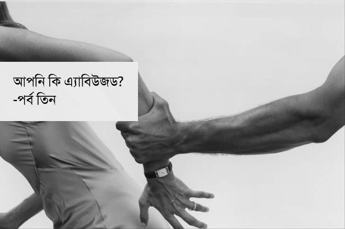আপনি কি এ্যাবিউজড?- পর্ব তিন