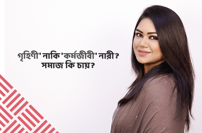 'গৃহিণী' নাকি 'কর্মজীবী' নারী? সমাজ কি চায়?