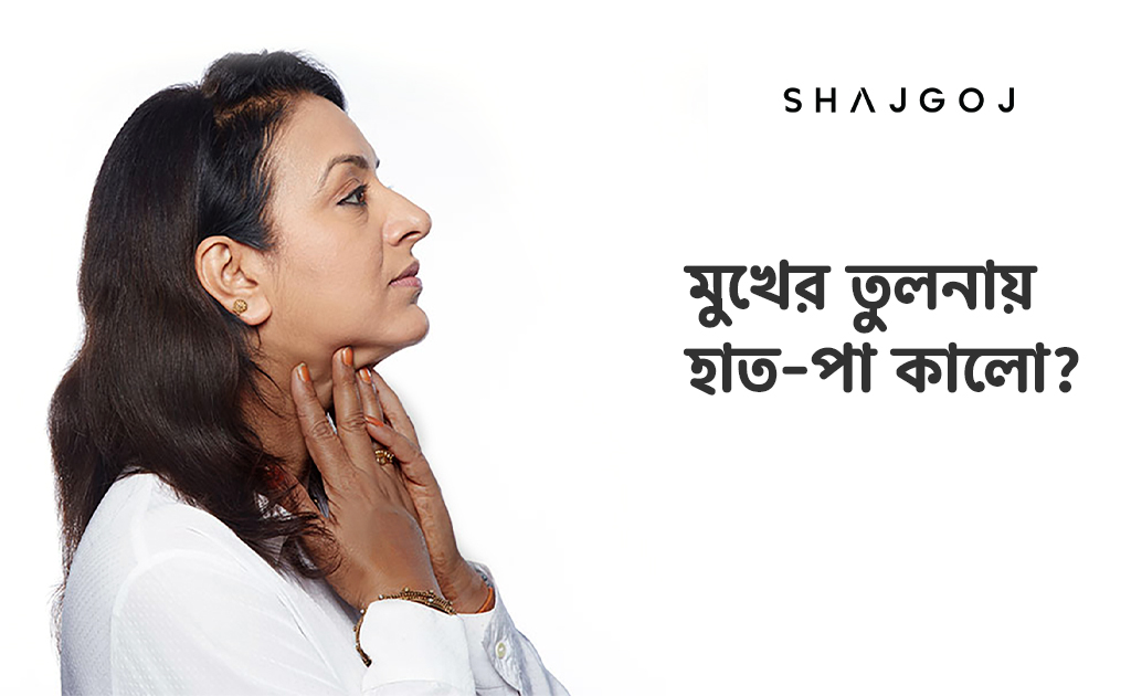 মুখের তুলনায় হাত পা কালো হলে করণীয় কী?