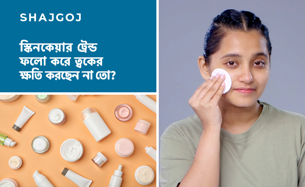 স্কিনকেয়ার ট্রেন্ড ফলো করে ত্বকের ক্ষতি করছেন না তো?