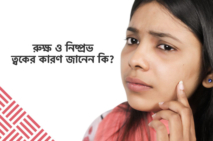 রুক্ষ ও নিষ্প্রভ ত্বকের কারণ ও প্রতিকার জানেন কি?