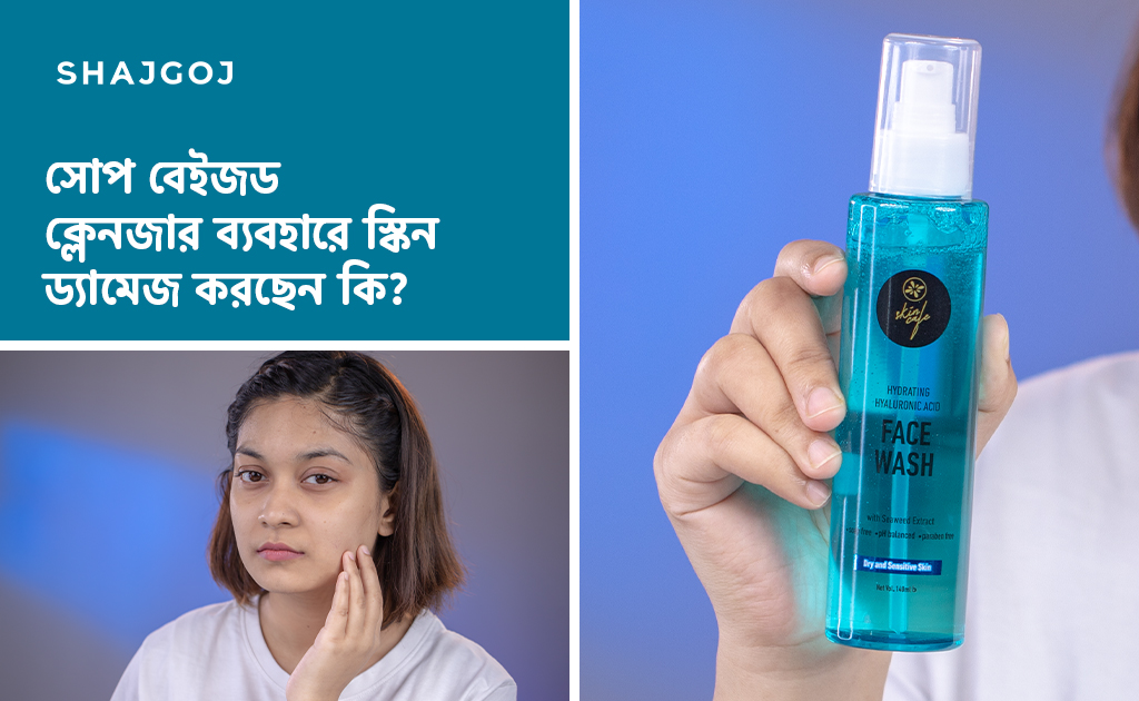 সোপ বেইজড ক্লেনজার ব্যবহারে স্কিন ড্যামেজ করছেন কি?