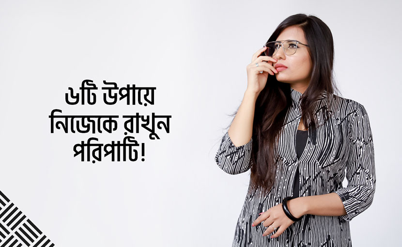 নিজেকে পরিপাটি রাখুন ৬টি উপায়ে