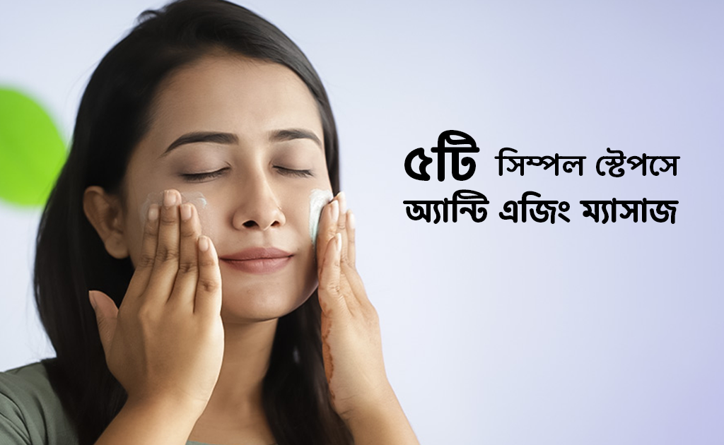 ৫টি সিম্পল স্টেপসে অ্যান্টি এজিং ম্যাসাজ