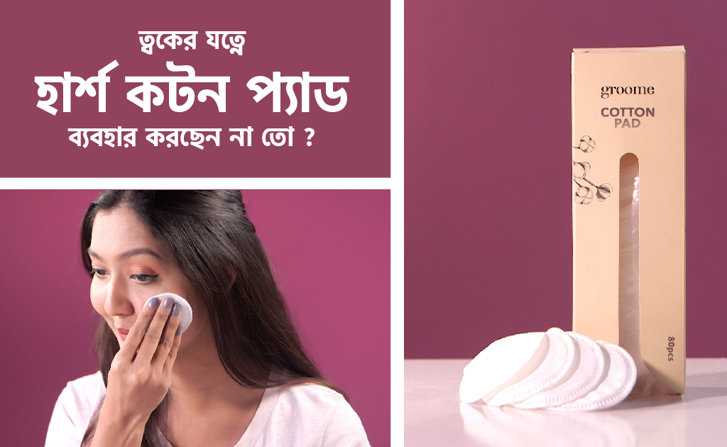 ত্বকের যত্নে হার্শ কটন প্যাড ব্যবহার করছেন না তো?