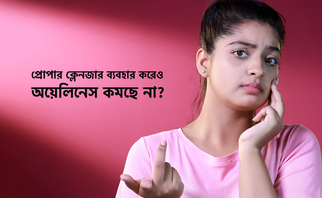 প্রোপার ক্লেনজার ব্যবহার করেও অয়েলিনেস কমছে না?