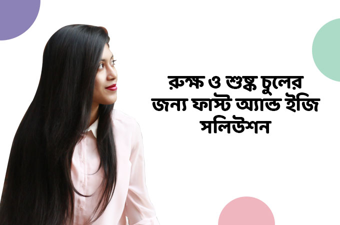 রুক্ষ ও শুষ্ক চুলের জন্য ফাস্ট অ্যান্ড ইজি সলিউশন