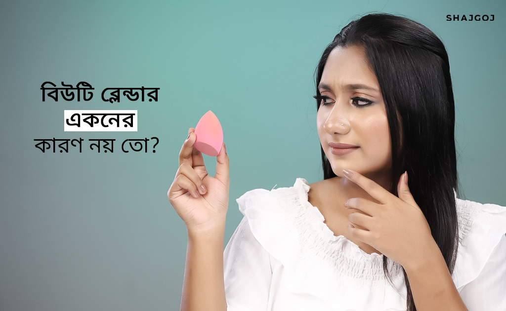 বিউটি ব্লেন্ডার একনের কারণ নয় তো?
