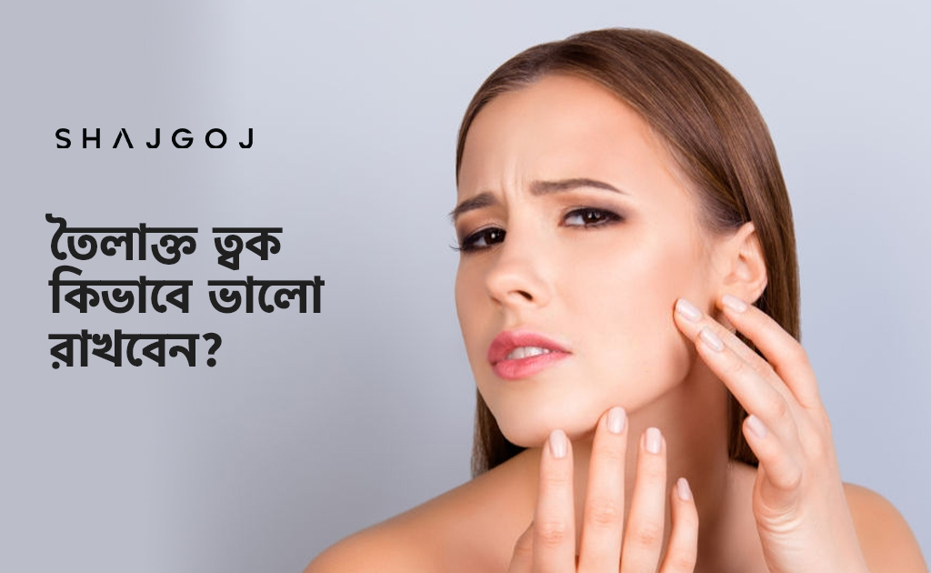 তৈলাক্ত ত্বক কিভাবে ভালো রাখবেন জানা আছে কি?
