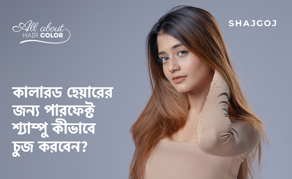 কালারড হেয়ারের জন্য পারফেক্ট শ্যাম্পু কীভাবে চুজ করবেন?
