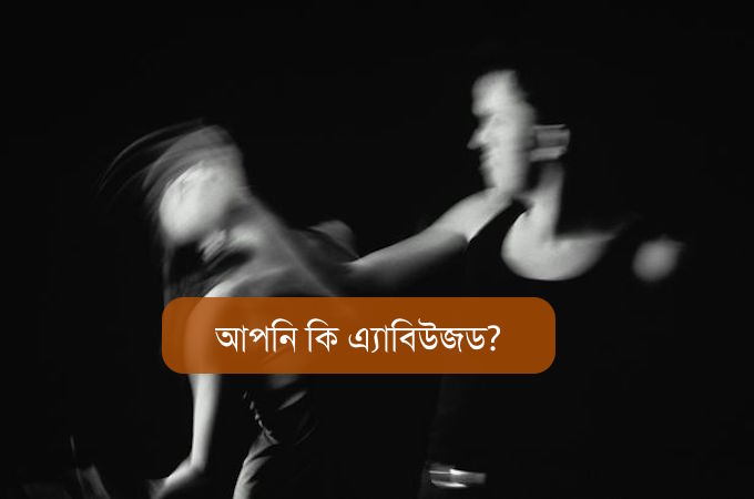 আপনি কি এ্যাবিউজড?- পর্ব দুই